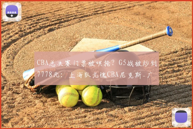 CBA总决赛门票被哄抢？G5战被炒到7778元：上海队无愧CBA尼克斯_广厦队_广厦_辽宁