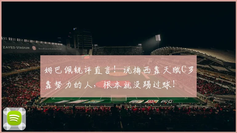 姆巴佩锐评直言!说梅西靠天赋C罗靠努力的人,根本就没踢过球!