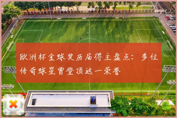 欧洲杯金球奖历届得主盘点:多位传奇球星曾登顶这一荣誉