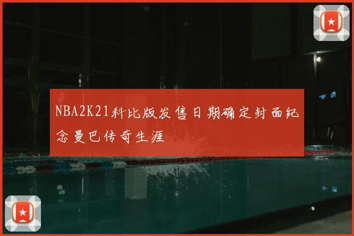 NBA2K21科比版发售日期确定封面纪念曼巴传奇生涯