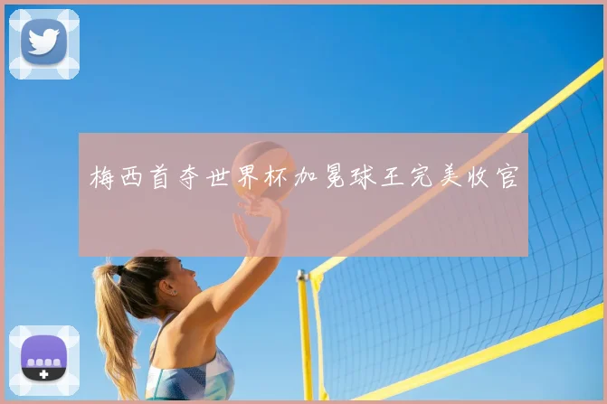 梅西首夺世界杯加冕球王完美收官