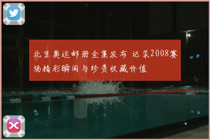 北京奥运邮册全集发布 记录2008赛场精彩瞬间与珍贵收藏价值