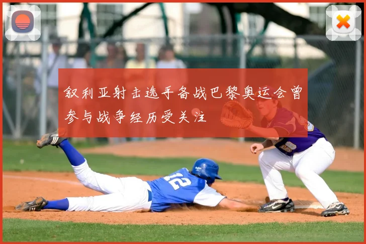 叙利亚射击选手备战巴黎奥运会曾参与战争经历受关注