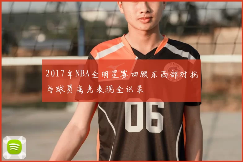 2017年NBA全明星赛回顾东西部对抗与球员高光表现全记录