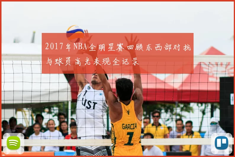 2017年NBA全明星赛回顾东西部对抗与球员高光表现全记录