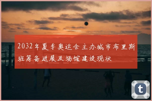 2032年夏季奥运会主办城市布里斯班筹备进展及场馆建设现状