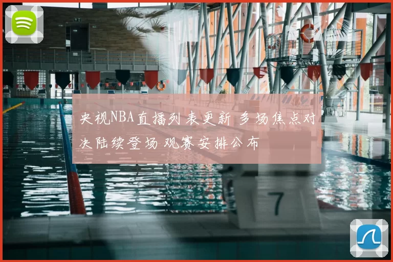 央视NBA直播列表更新 多场焦点对决陆续登场 观赛安排公布