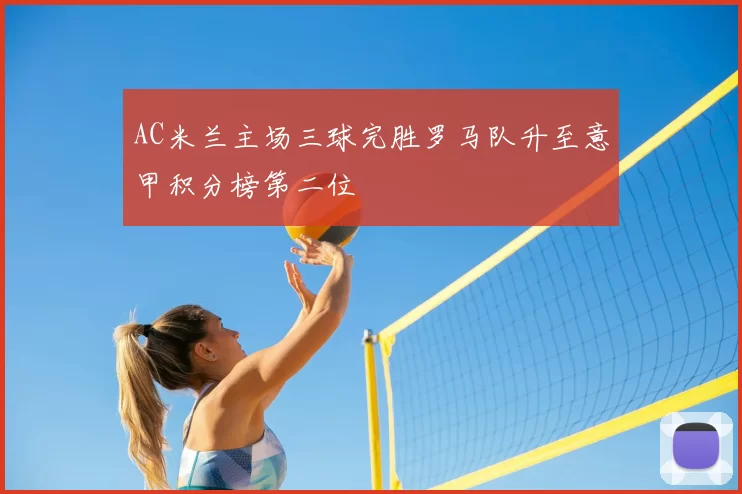 AC米兰主场三球完胜罗马队升至意甲积分榜第二位