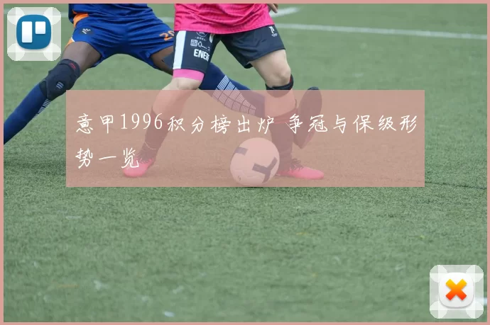 意甲1996积分榜出炉 争冠与保级形势一览