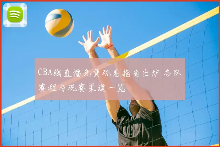 CBA线直播免费观看指南出炉 各队赛程与观赛渠道一览