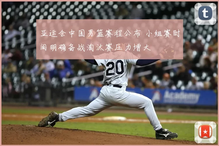 亚运会中国男篮赛程公布 小组赛时间明确备战淘汰赛压力增大