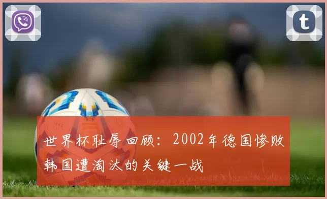 世界杯耻辱回顾：2002年德国惨败韩国遭淘汰的关键一战