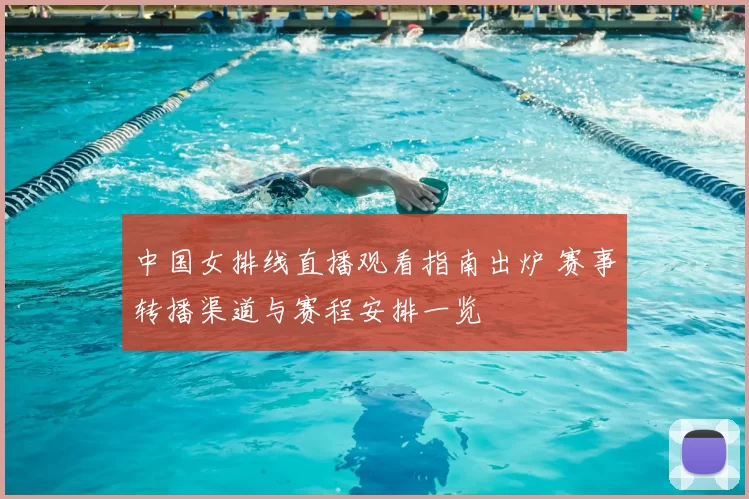 中国女排线直播观看指南出炉 赛事转播渠道与赛程安排一览