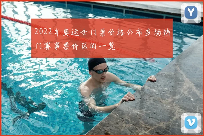 2022年奥运会门票价格公布多场热门赛事票价区间一览