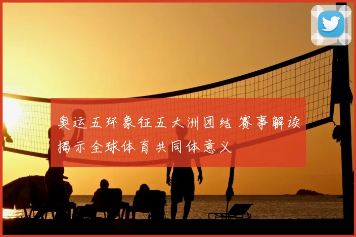 奥运五环象征五大洲团结 赛事解读揭示全球体育共同体意义