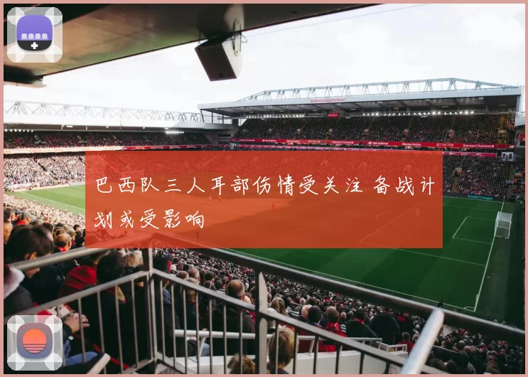 巴西队三人耳部伤情受关注 备战计划或受影响