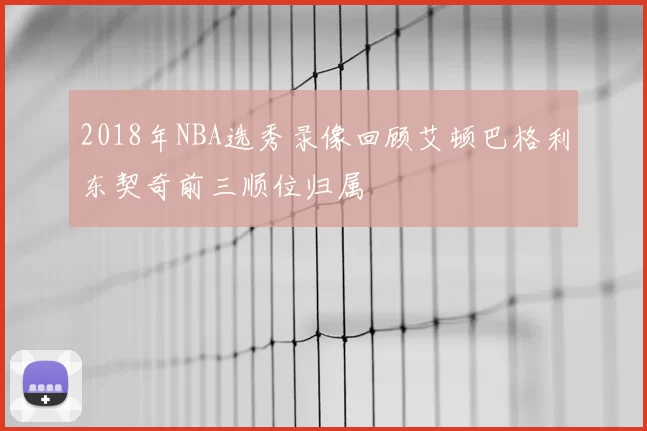 2018年NBA选秀录像回顾艾顿巴格利东契奇前三顺位归属