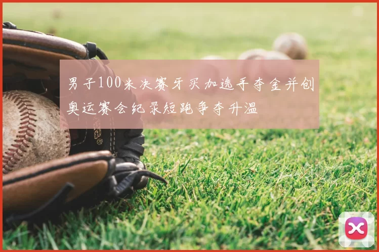 男子100米决赛牙买加选手夺金并创奥运赛会纪录短跑争夺升温