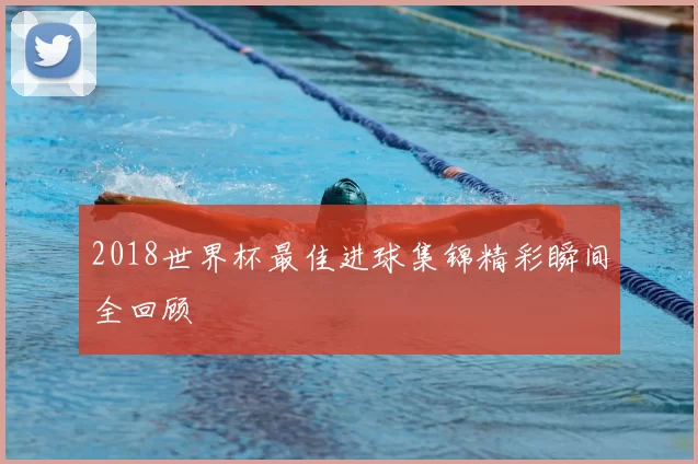 2018世界杯最佳进球集锦精彩瞬间全回顾