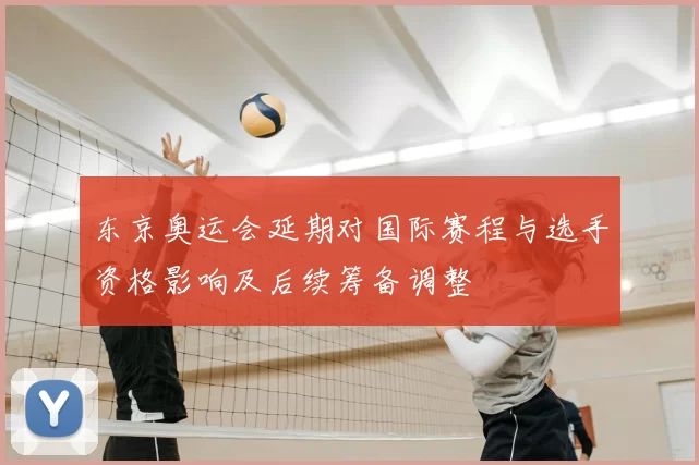 东京奥运会延期对国际赛程与选手资格影响及后续筹备调整
