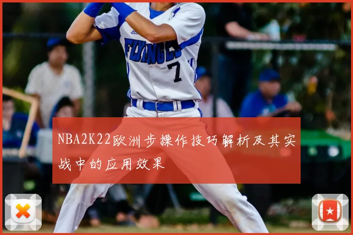 NBA2K22欧洲步操作技巧解析及其实战中的应用效果