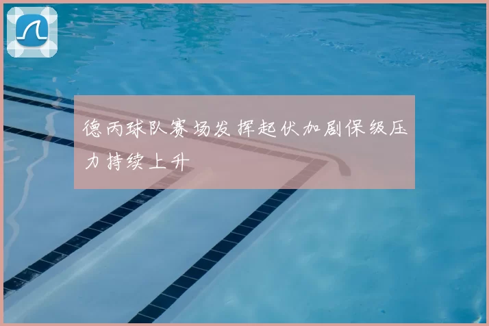 德丙球队赛场发挥起伏加剧保级压力持续上升