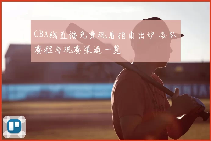 CBA线直播免费观看指南出炉 各队赛程与观赛渠道一览