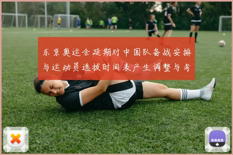 东京奥运会延期对中国队备战安排与运动员选拔时间表产生调整与考验