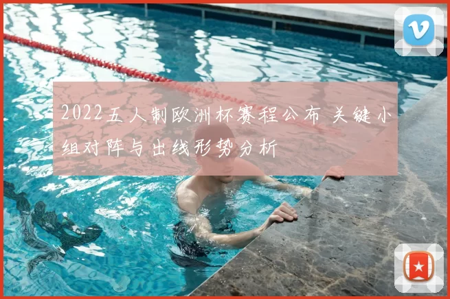 2022五人制欧洲杯赛程公布 关键小组对阵与出线形势分析