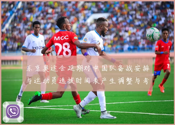 东京奥运会延期对中国队备战安排与运动员选拔时间表产生调整与考验