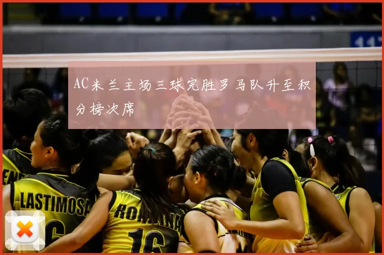 AC米兰主场三球完胜罗马队升至积分榜次席