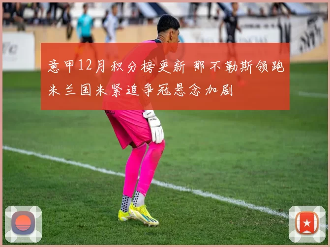 意甲12月积分榜更新 那不勒斯领跑米兰国米紧追争冠悬念加剧