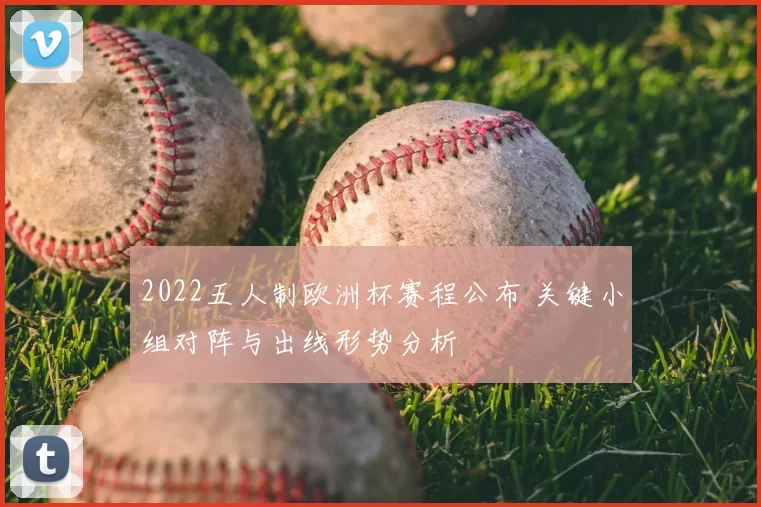 2022五人制欧洲杯赛程公布 关键小组对阵与出线形势分析