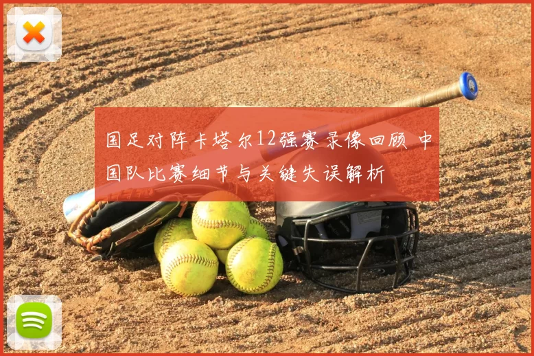 国足对阵卡塔尔12强赛录像回顾 中国队比赛细节与关键失误解析