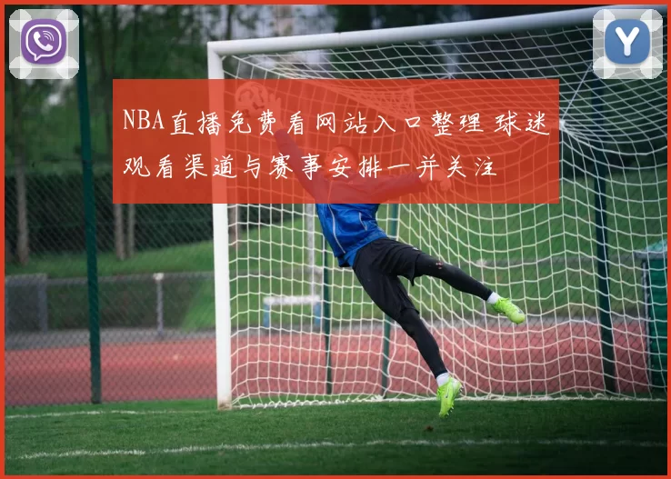 NBA直播免费看网站入口整理 球迷观看渠道与赛事安排一并关注